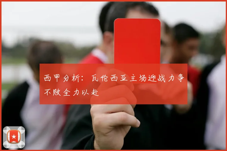西甲分析：瓦伦西亚主场迎战力争不败全力以赴