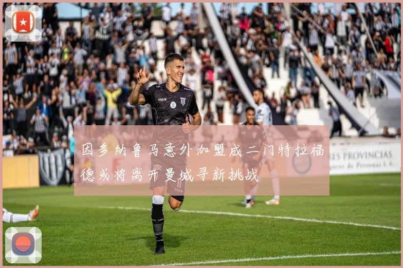 因多纳鲁马意外加盟成二门特拉福德或将离开曼城寻新挑战