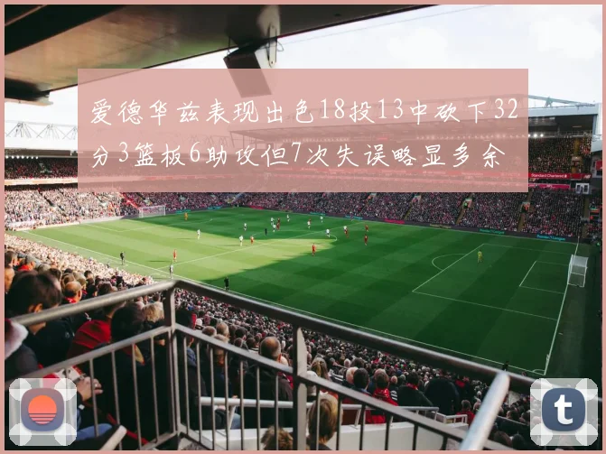爱德华兹表现出色18投13中砍下32分3篮板6助攻但7次失误略显多余