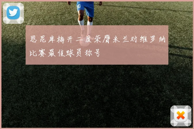恩昆库梅开二度荣膺米兰对维罗纳比赛最佳球员称号