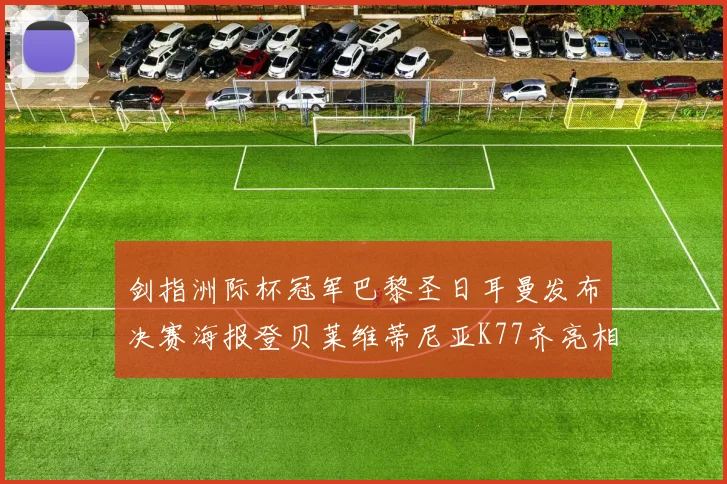 剑指洲际杯冠军巴黎圣日耳曼发布决赛海报登贝莱维蒂尼亚K77齐亮相