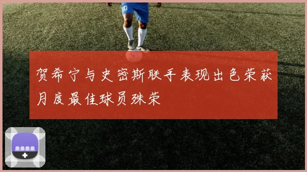 贺希宁与史密斯联手表现出色荣获月度最佳球员殊荣