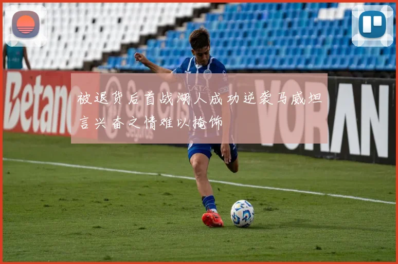 被退货后首战湖人成功逆袭马威坦言兴奋之情难以掩饰