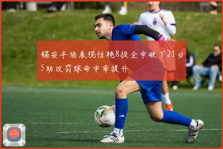 锡安半场表现惊艳8投全中砍下21分5助攻罚球命中率提升