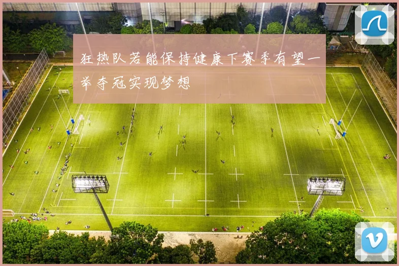 狂热队若能保持健康下赛季有望一举夺冠实现梦想