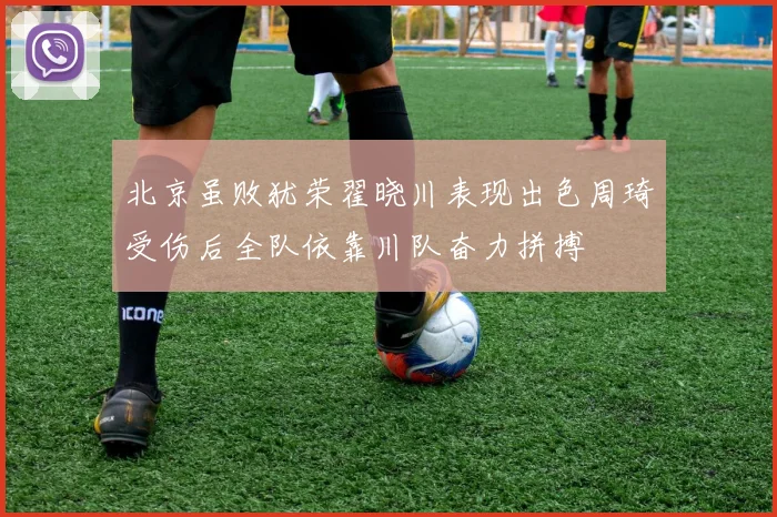 北京虽败犹荣翟晓川表现出色周琦受伤后全队依靠川队奋力拼搏