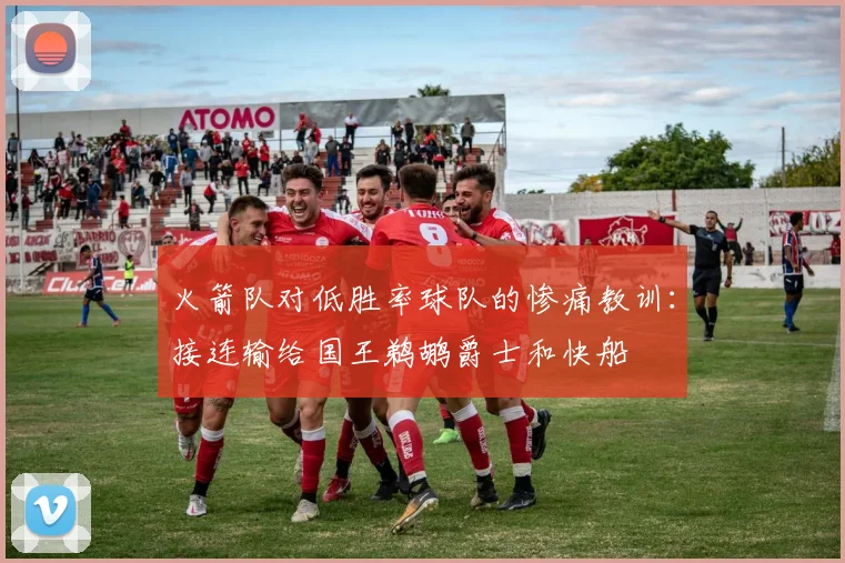 火箭队对低胜率球队的惨痛教训：接连输给国王鹈鹕爵士和快船
