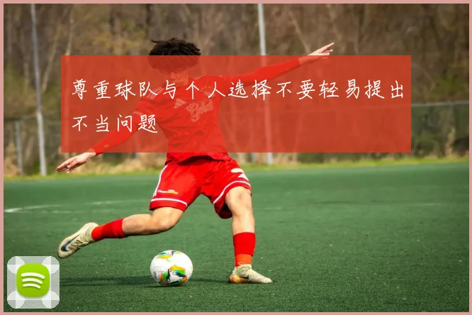 尊重球队与个人选择不要轻易提出不当问题