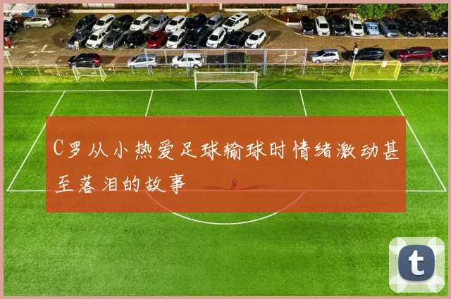 C罗从小热爱足球输球时情绪激动甚至落泪的故事