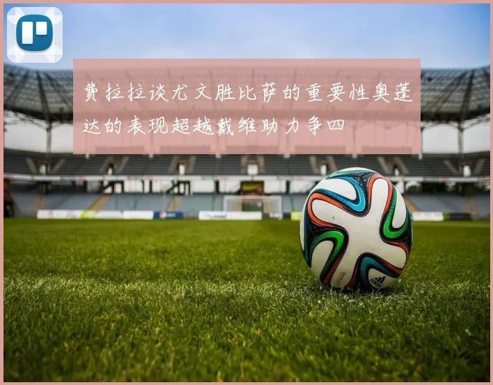 费拉拉谈尤文胜比萨的重要性奥蓬达的表现超越戴维助力争四